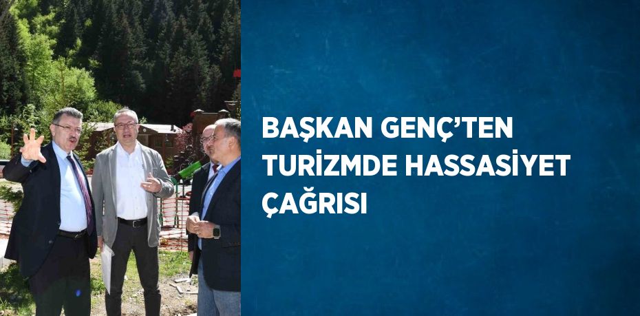 BAŞKAN GENÇ’TEN TURİZMDE HASSASİYET ÇAĞRISI