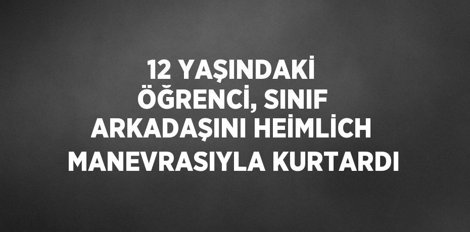 12 YAŞINDAKİ ÖĞRENCİ, SINIF ARKADAŞINI HEİMLİCH MANEVRASIYLA KURTARDI