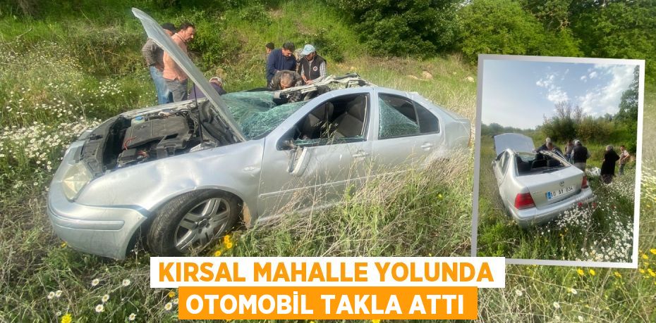 KIRSAL MAHALLE YOLUNDA OTOMOBİL TAKLA ATTI
