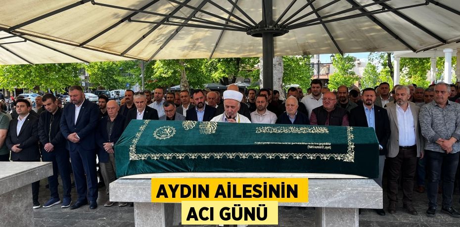 AYDIN AİLESİNİN ACI GÜNÜ
