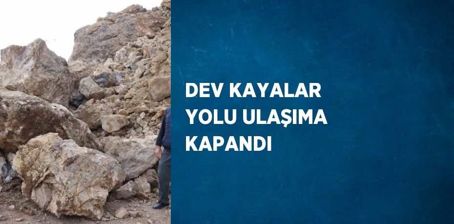 DEV KAYALAR YOLU ULAŞIMA KAPANDI