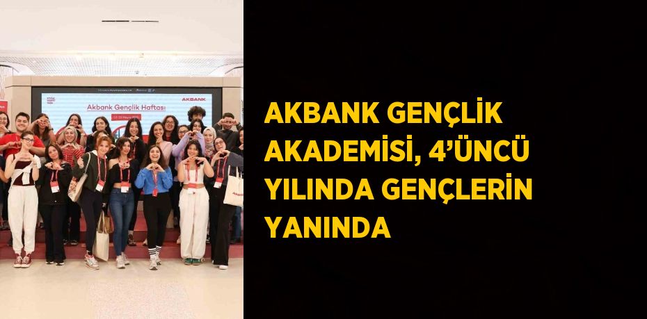 AKBANK GENÇLİK AKADEMİSİ, 4’ÜNCÜ YILINDA GENÇLERİN YANINDA