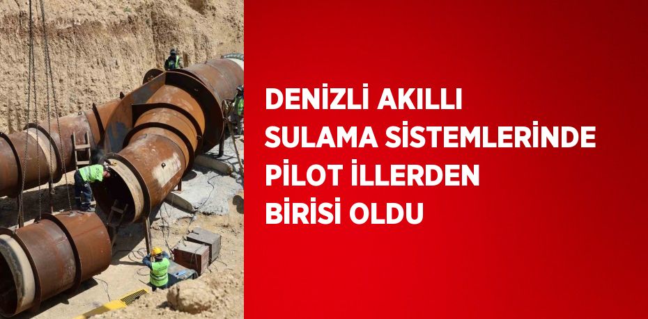DENİZLİ AKILLI SULAMA SİSTEMLERİNDE PİLOT İLLERDEN BİRİSİ OLDU