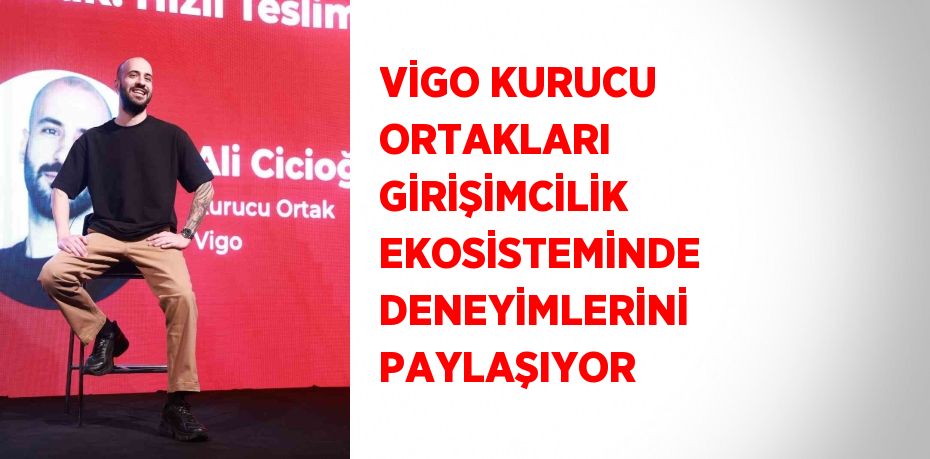 VİGO KURUCU ORTAKLARI GİRİŞİMCİLİK EKOSİSTEMİNDE DENEYİMLERİNİ PAYLAŞIYOR