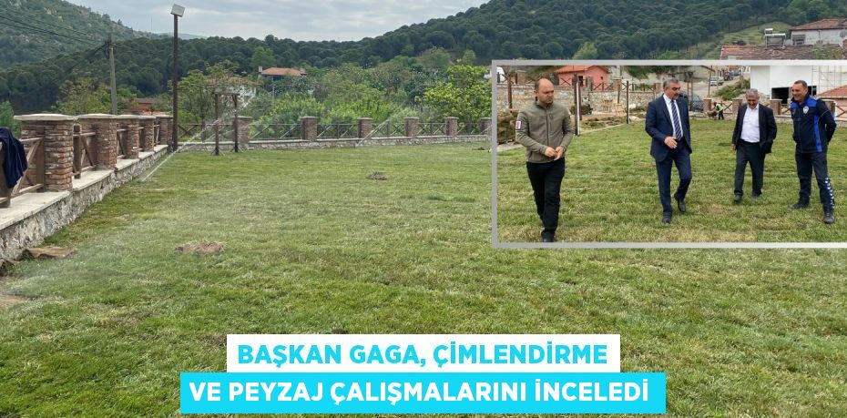 BAŞKAN GAGA, ÇİMLENDİRME VE PEYZAJ ÇALIŞMALARINI İNCELEDİ