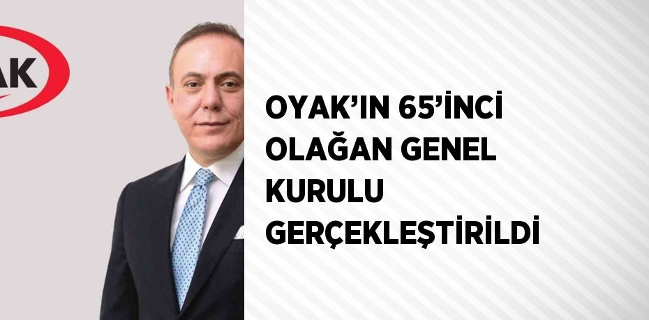OYAK’IN 65’İNCİ OLAĞAN GENEL KURULU GERÇEKLEŞTİRİLDİ