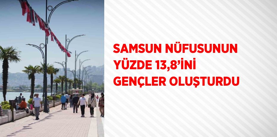 SAMSUN NÜFUSUNUN YÜZDE 13,8’İNİ GENÇLER OLUŞTURDU