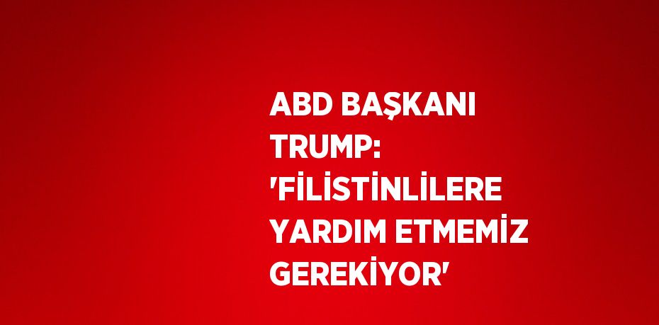 ABD BAŞKANI TRUMP: 'FİLİSTİNLİLERE YARDIM ETMEMİZ GEREKİYOR'
