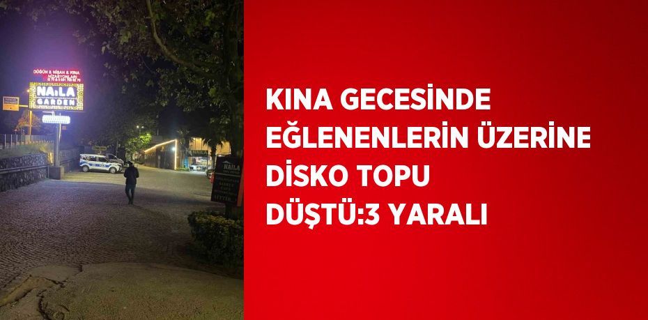 KINA GECESİNDE EĞLENENLERİN ÜZERİNE DİSKO TOPU DÜŞTÜ:3 YARALI