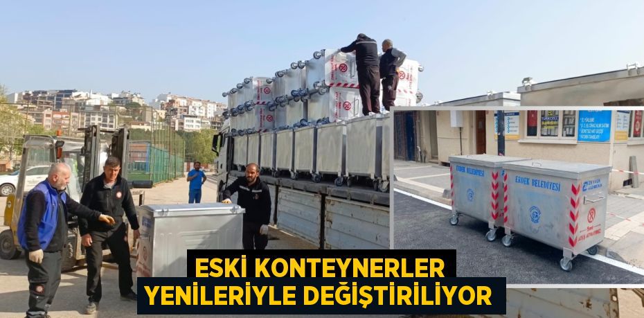 ESKİ KONTEYNERLER YENİLERİYLE DEĞİŞTİRİLİYOR