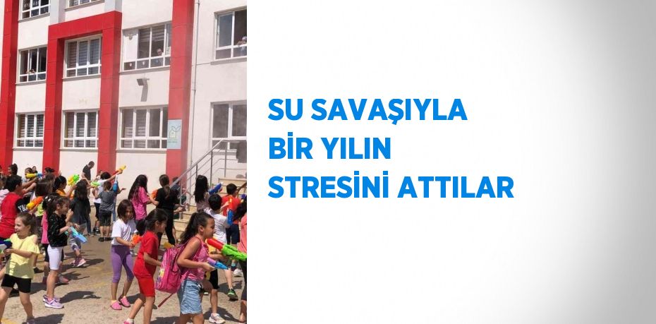 SU SAVAŞIYLA BİR YILIN STRESİNİ ATTILAR