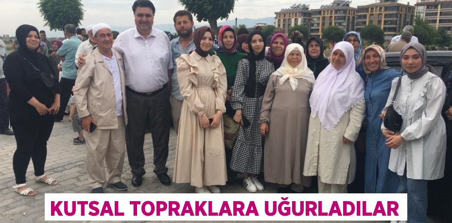 KUTSAL TOPRAKLARA UĞURLADILAR