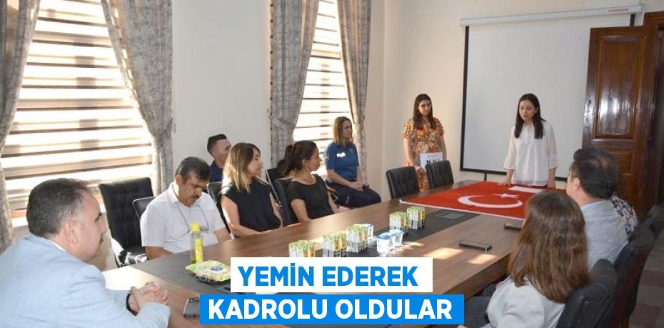 YEMİN EDEREK KADROLU OLDULAR