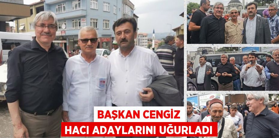 BAŞKAN CENGİZ HACI ADAYLARINI UĞURLADI