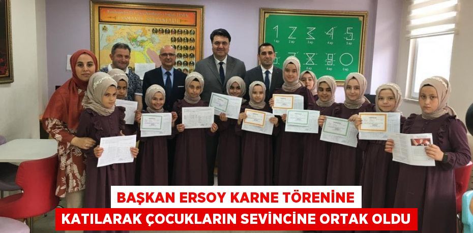 BAŞKAN ERSOY KARNE TÖRENİNE KATILARAK ÇOCUKLARIN SEVİNCİNE ORTAK OLDU