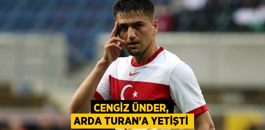 CENGİZ ÜNDER, ARDA TURAN'A YETİŞTİ