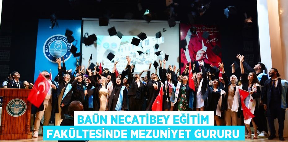 BAÜN NECATİBEY EĞİTİM FAKÜLTESİNDE MEZUNİYET GURURU