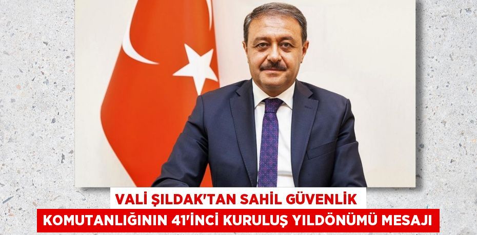 VALİ ŞILDAK’TAN SAHİL GÜVENLİK KOMUTANLIĞININ 41'İNCİ KURULUŞ YILDÖNÜMÜ MESAJI