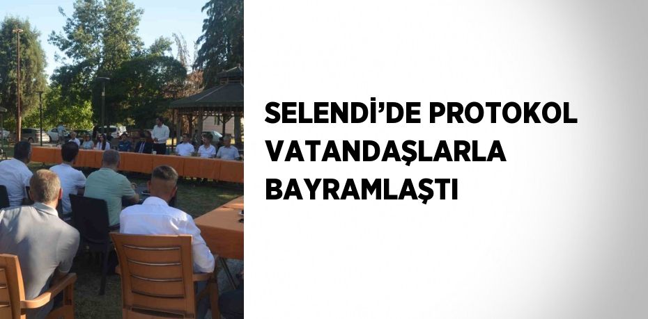 SELENDİ’DE PROTOKOL VATANDAŞLARLA BAYRAMLAŞTI