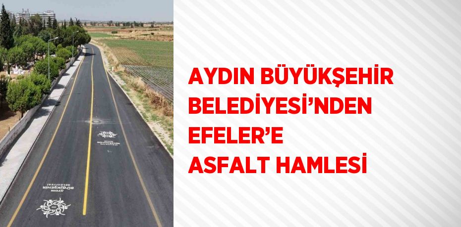 AYDIN BÜYÜKŞEHİR BELEDİYESİ’NDEN EFELER’E ASFALT HAMLESİ