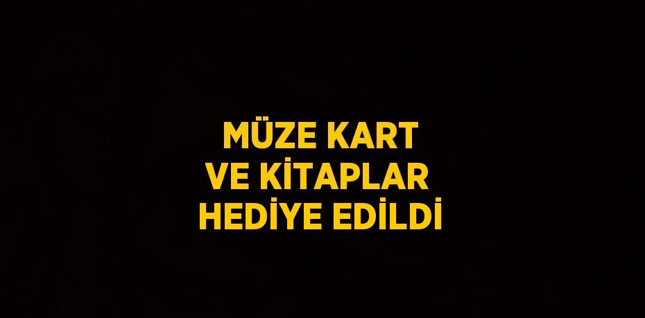 MÜZE KART VE KİTAPLAR HEDİYE EDİLDİ