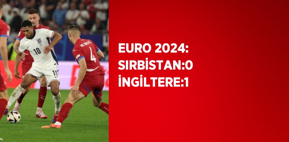 EURO 2024: SIRBİSTAN:0 İNGİLTERE:1