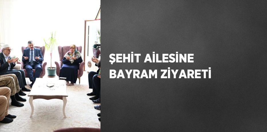 ŞEHİT AİLESİNE BAYRAM ZİYARETİ