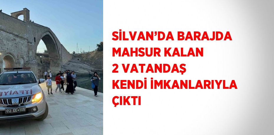 SİLVAN’DA BARAJDA MAHSUR KALAN 2 VATANDAŞ KENDİ İMKANLARIYLA ÇIKTI