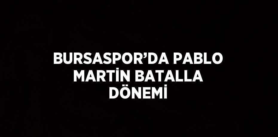 BURSASPOR’DA PABLO MARTİN BATALLA DÖNEMİ