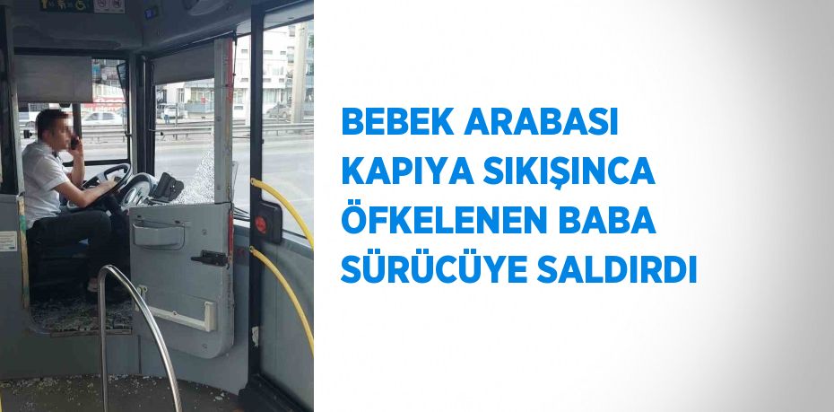 BEBEK ARABASI KAPIYA SIKIŞINCA ÖFKELENEN BABA SÜRÜCÜYE SALDIRDI