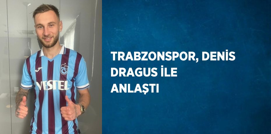 TRABZONSPOR, DENİS DRAGUS İLE ANLAŞTI