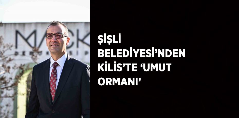 ŞİŞLİ BELEDİYESİ’NDEN KİLİS’TE ‘UMUT ORMANI’