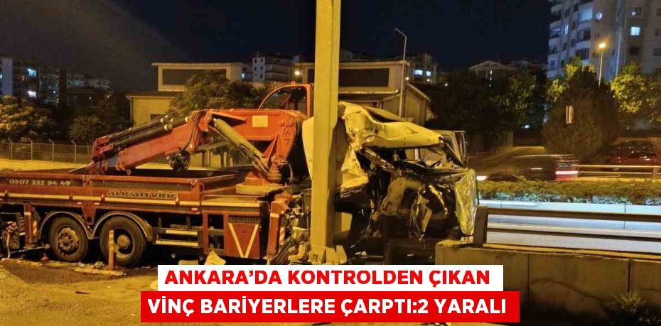 ANKARA’DA KONTROLDEN ÇIKAN VİNÇ BARİYERLERE ÇARPTI:2 YARALI