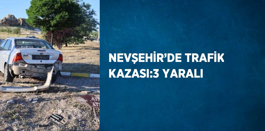 NEVŞEHİR’DE TRAFİK KAZASI:3 YARALI