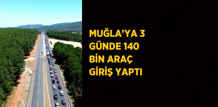 MUĞLA’YA 3 GÜNDE 140 BİN ARAÇ GİRİŞ YAPTI