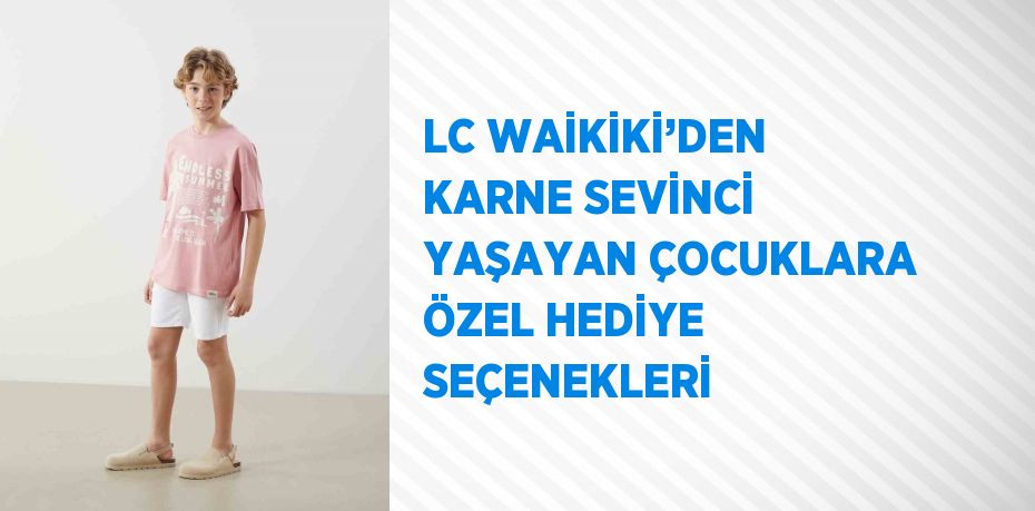 LC WAİKİKİ’DEN KARNE SEVİNCİ YAŞAYAN ÇOCUKLARA ÖZEL HEDİYE SEÇENEKLERİ