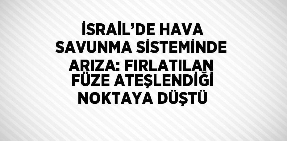 İSRAİL’DE HAVA SAVUNMA SİSTEMİNDE ARIZA: FIRLATILAN FÜZE ATEŞLENDİĞİ NOKTAYA DÜŞTÜ