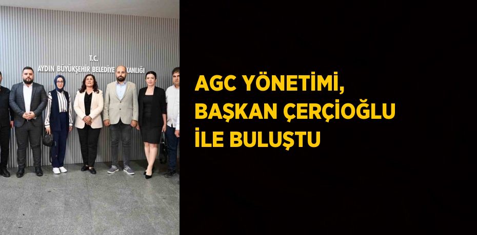 AGC YÖNETİMİ, BAŞKAN ÇERÇİOĞLU İLE BULUŞTU