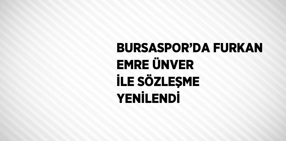 BURSASPOR’DA FURKAN EMRE ÜNVER İLE SÖZLEŞME YENİLENDİ