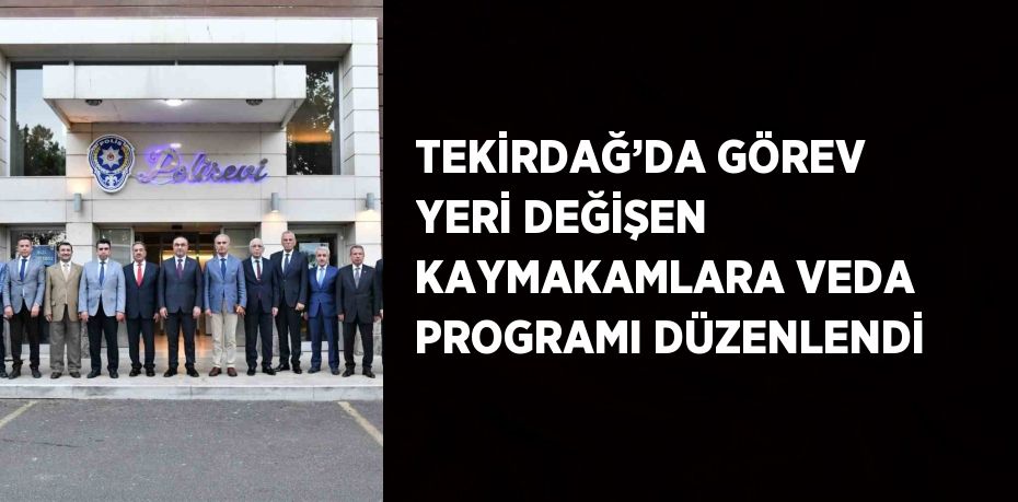 TEKİRDAĞ’DA GÖREV YERİ DEĞİŞEN KAYMAKAMLARA VEDA PROGRAMI DÜZENLENDİ