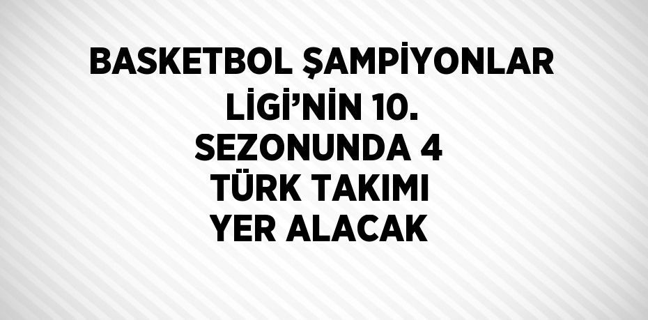 BASKETBOL ŞAMPİYONLAR LİGİ’NİN 10. SEZONUNDA 4 TÜRK TAKIMI YER ALACAK