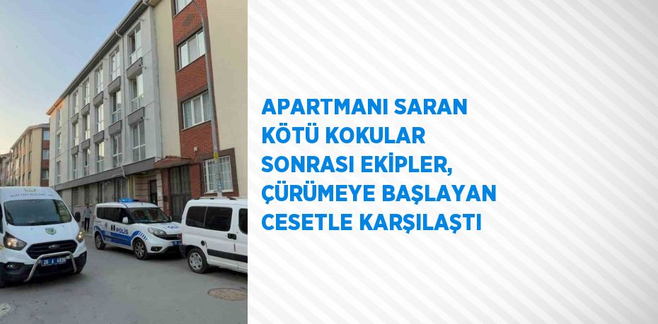 APARTMANI SARAN KÖTÜ KOKULAR SONRASI EKİPLER, ÇÜRÜMEYE BAŞLAYAN CESETLE KARŞILAŞTI
