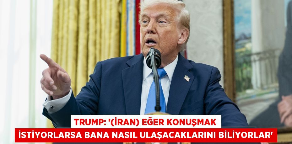 TRUMP: '(İRAN) EĞER KONUŞMAK İSTİYORLARSA BANA NASIL ULAŞACAKLARINI BİLİYORLAR'