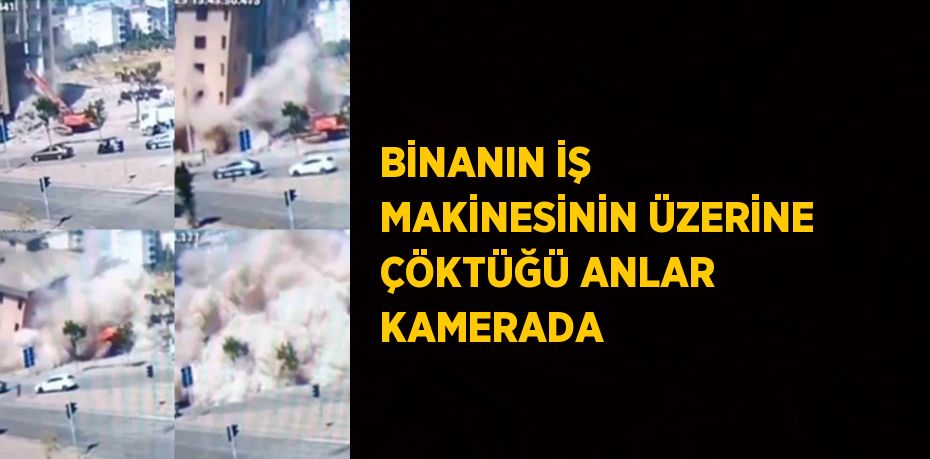BİNANIN İŞ MAKİNESİNİN ÜZERİNE ÇÖKTÜĞÜ ANLAR KAMERADA