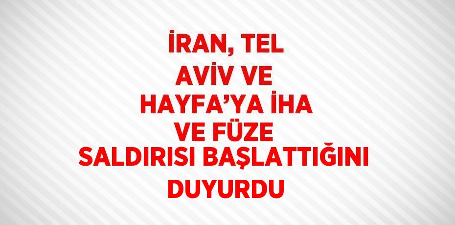 İRAN, TEL AVİV VE HAYFA’YA İHA VE FÜZE SALDIRISI BAŞLATTIĞINI DUYURDU