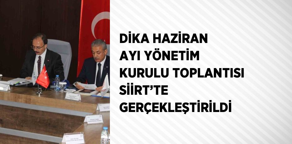 DİKA HAZİRAN AYI YÖNETİM KURULU TOPLANTISI SİİRT’TE GERÇEKLEŞTİRİLDİ