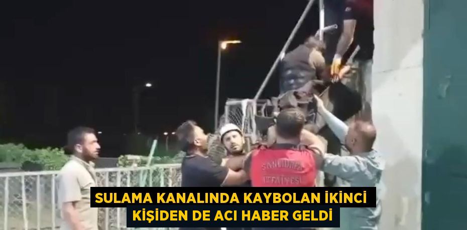 SULAMA KANALINDA KAYBOLAN İKİNCİ KİŞİDEN DE ACI HABER GELDİ