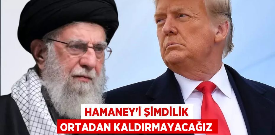 Hamaney'i şimdilik ortadan kaldırmayacağız