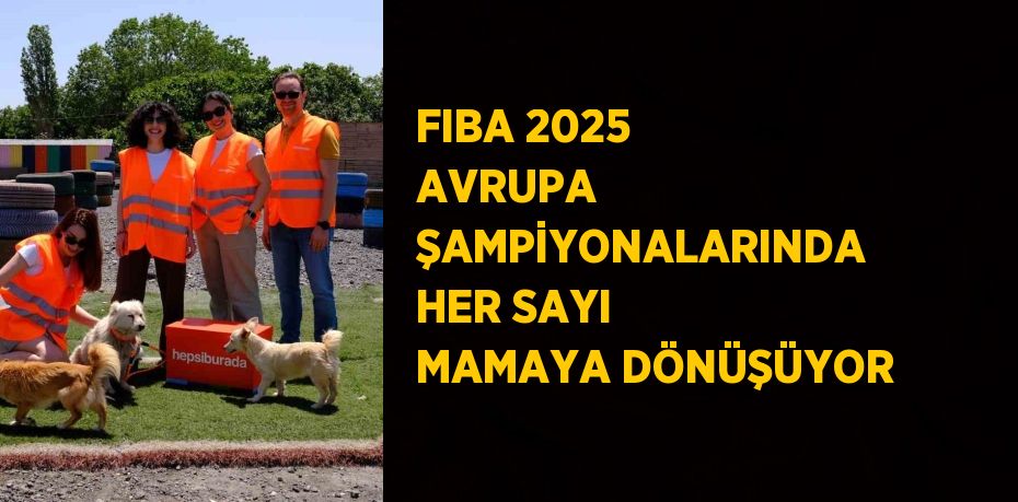 FIBA 2025 AVRUPA ŞAMPİYONALARINDA HER SAYI MAMAYA DÖNÜŞÜYOR