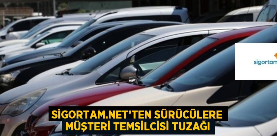 SİGORTAM.NET’TEN SÜRÜCÜLERE MÜŞTERİ TEMSİLCİSİ TUZAĞI